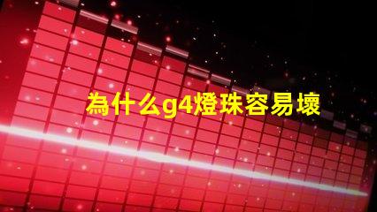 為什么g4燈珠容易壞 led燈珠容易壞嗎